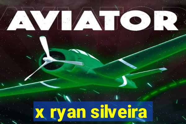 x ryan silveira